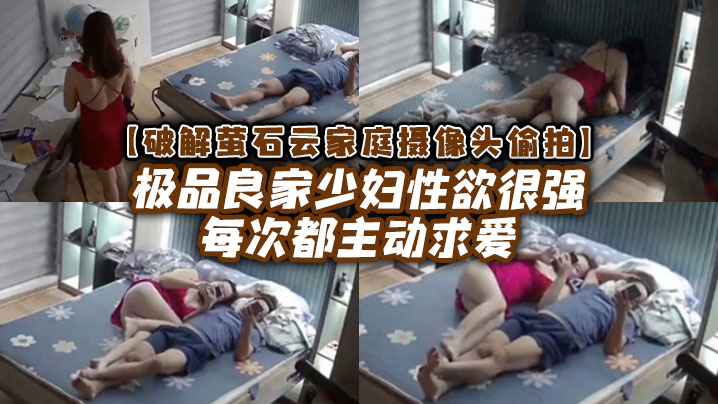 【破解家庭摄像头偷拍】极品良家少妇性欲很强每次都主动求爱